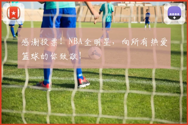 感谢投票！NBA全明星，向所有热爱篮球的你致敬！