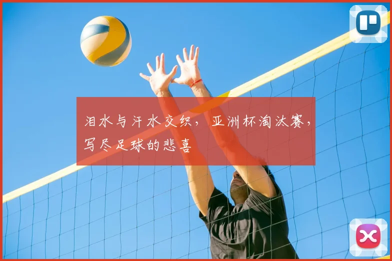 泪水与汗水交织，亚洲杯淘汰赛，写尽足球的悲喜