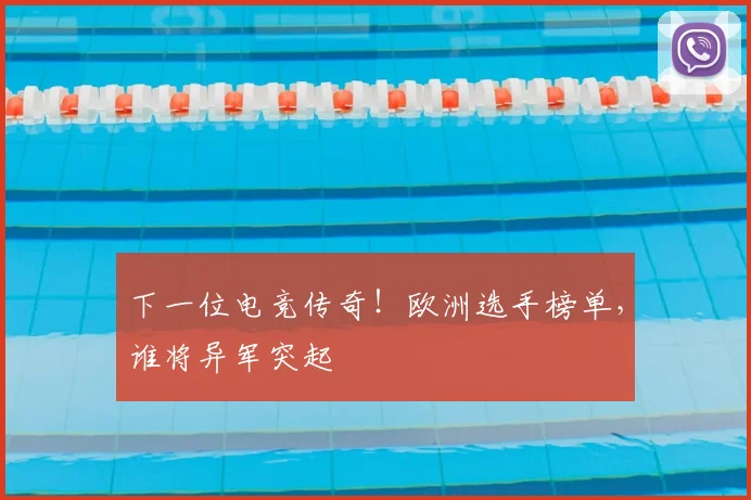 下一位电竞传奇！欧洲选手榜单，谁将异军突起