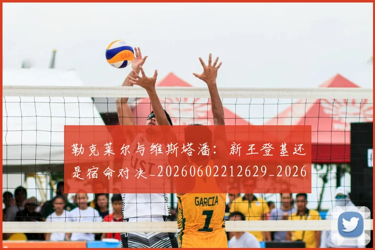 勒克莱尔与维斯塔潘：新王登基还是宿命对决_20260602212629_20260704174129
