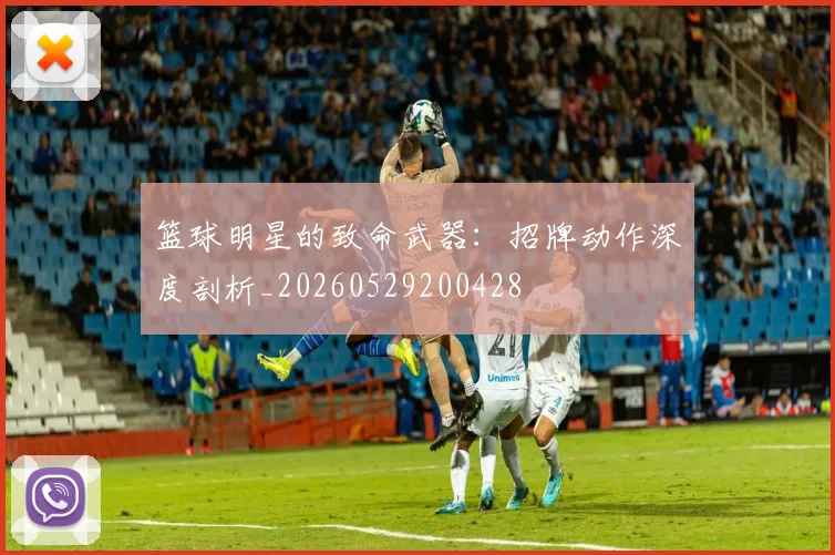 篮球明星的致命武器：招牌动作深度剖析_20260529200428