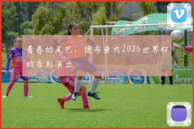 青春的尾巴，德布劳内2026世界杯的告别演出
