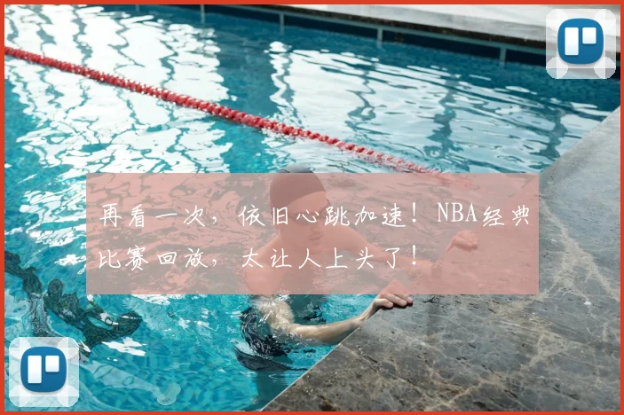 再看一次,依旧心跳加速!NBA经典比赛回放,太让人上头了!