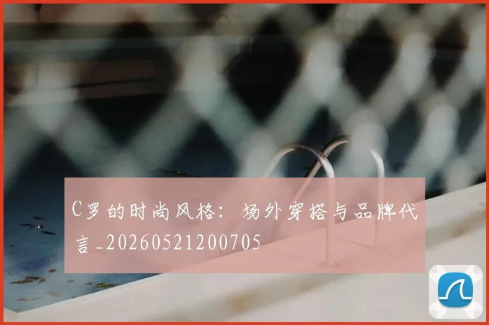 C罗的时尚风格:场外穿搭与品牌代言_20260521200705