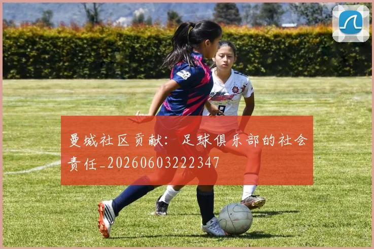 曼城社区贡献：足球俱乐部的社会责任_20260603222347