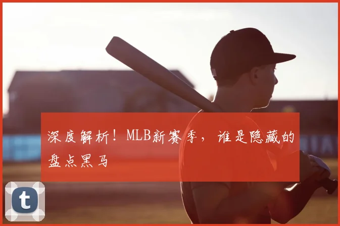 深度解析！MLB新赛季，谁是隐藏的盘点黑马