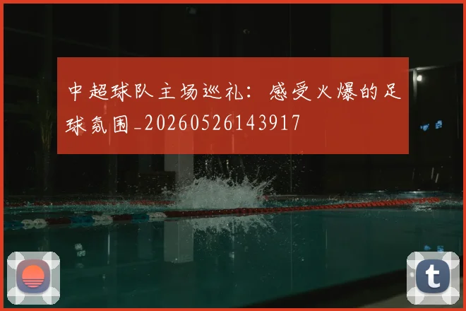 中超球队主场巡礼:感受火爆的足球氛围_20260526143917