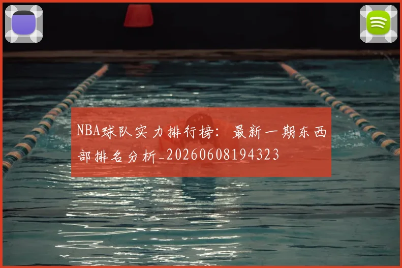 NBA球队实力排行榜:最新一期东西部排名分析_20260608194323
