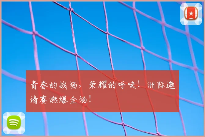 青春的战场，荣耀的呼唤！洲际邀请赛燃爆全场！