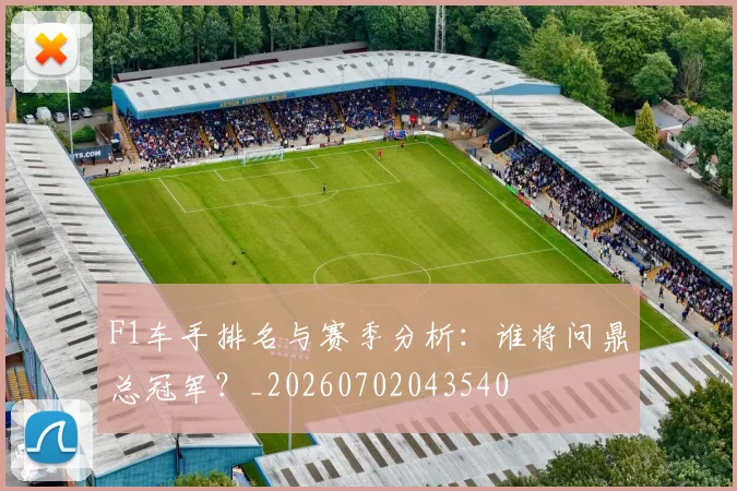 F1车手排名与赛季分析：谁将问鼎总冠军？_20260702043540
