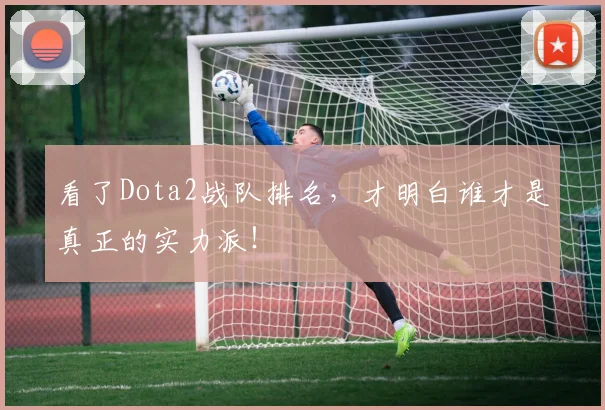 看了Dota2战队排名，才明白谁才是真正的实力派！