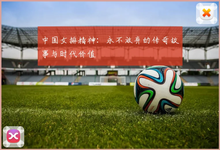 中国女排精神:永不放弃的传奇故事与时代价值