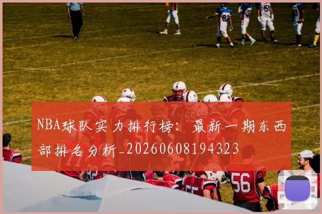 NBA球队实力排行榜：最新一期东西部排名分析_20260608194323