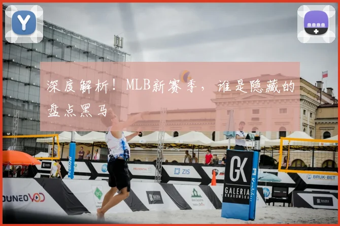 深度解析！MLB新赛季，谁是隐藏的盘点黑马