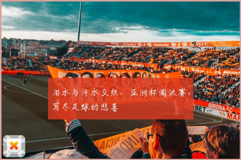 泪水与汗水交织，亚洲杯淘汰赛，写尽足球的悲喜