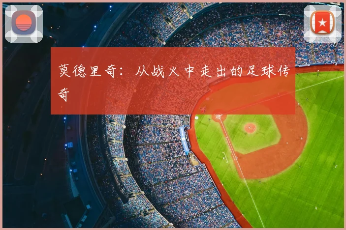 莫德里奇：从战火中走出的足球传奇