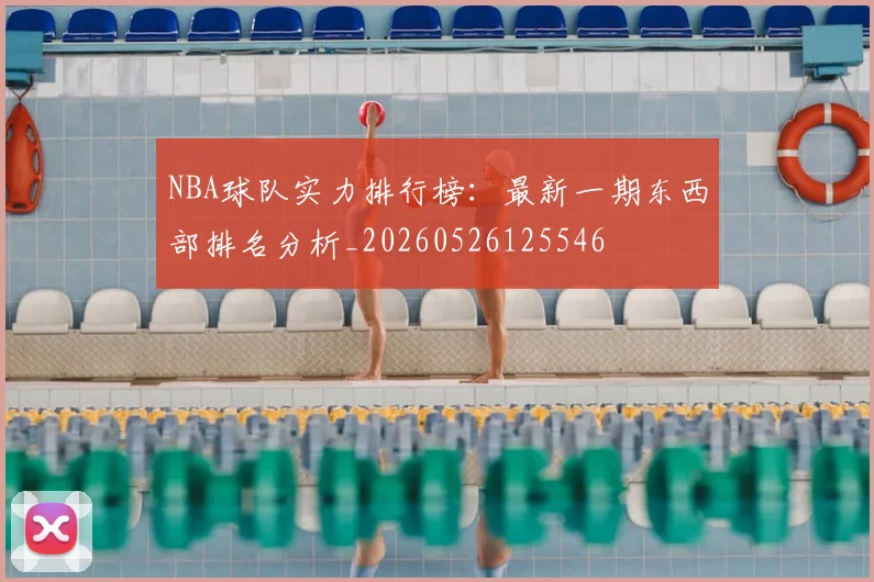 NBA球队实力排行榜：最新一期东西部排名分析_20260526125546