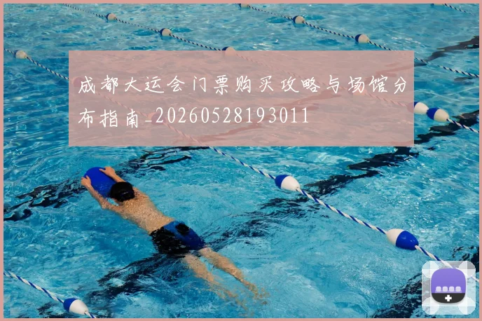 成都大运会门票购买攻略与场馆分布指南_20260528193011